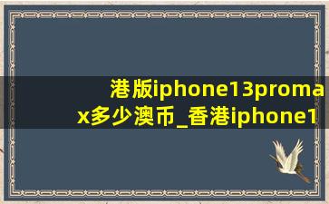 港版iphone13promax多少澳币_香港iphone13pro max多少港币